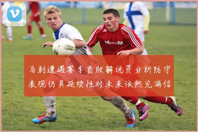 马刺遭遇赛季首败解说员分析防守表现仍具延续性对未来依然充满信心