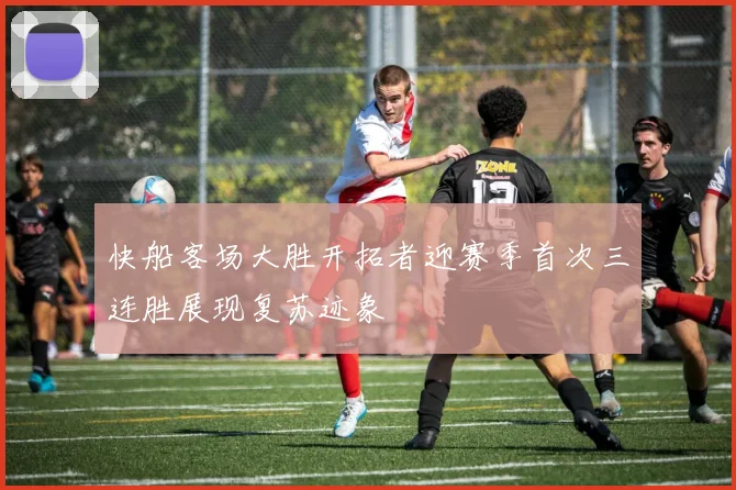 快船客场大胜开拓者迎赛季首次三连胜展现复苏迹象