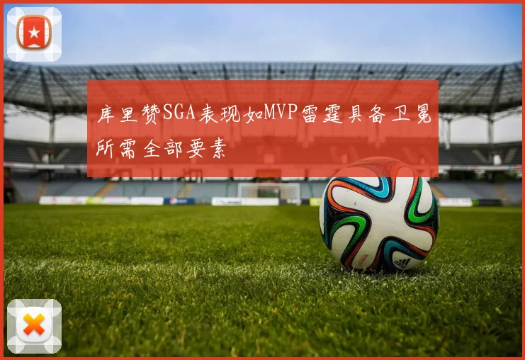 库里赞SGA表现如MVP雷霆具备卫冕所需全部要素
