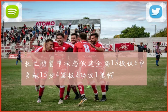 杜兰特首节状态低迷全场13投仅6中贡献15分4篮板2助攻1盖帽