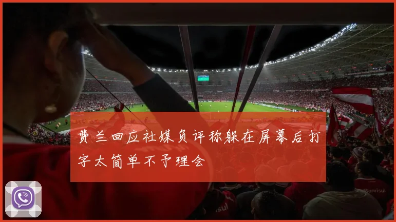 费兰回应社媒负评称躲在屏幕后打字太简单不予理会