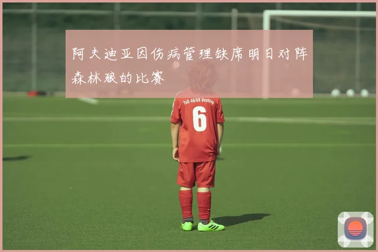 阿夫迪亚因伤病管理缺席明日对阵森林狼的比赛