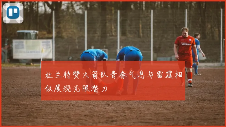 杜兰特赞火箭队青春气息与雷霆相似展现无限潜力