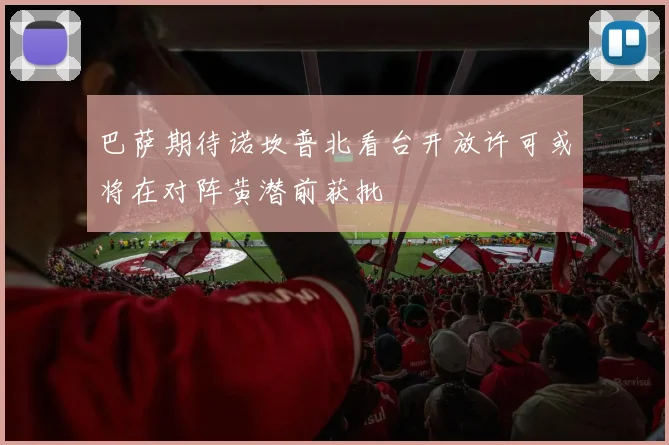 巴萨期待诺坎普北看台开放许可或将在对阵黄潜前获批